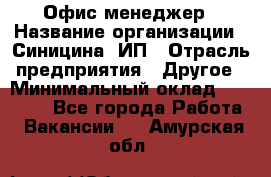 Офис-менеджер › Название организации ­ Синицина, ИП › Отрасль предприятия ­ Другое › Минимальный оклад ­ 17 490 - Все города Работа » Вакансии   . Амурская обл.